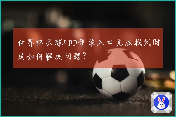 世界杯买球app登录入口无法找到时该如何解决问题？