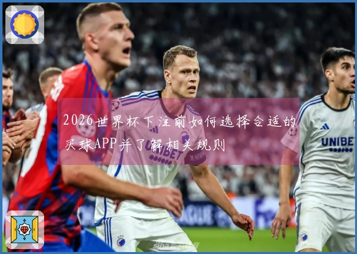 2026世界杯下注前如何选择合适的买球APP并了解相关规则