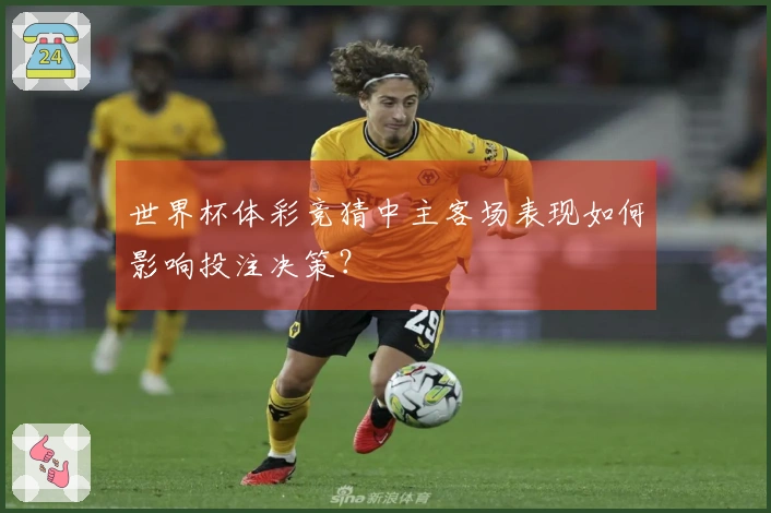 世界杯体彩竞猜中主客场表现如何影响投注决策？