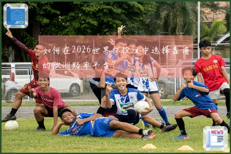 如何在2026世界杯投注中选择靠谱的欧洲赔率平台？